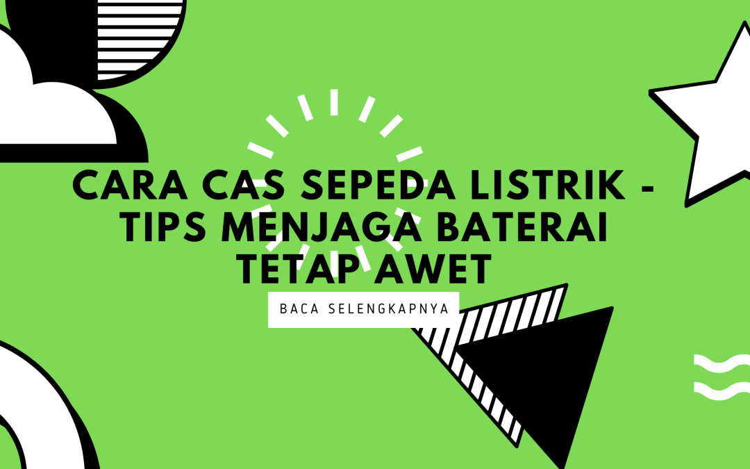 Cara Cas Sepeda Listrik – Tips Menjaga Baterai Tetap Awet