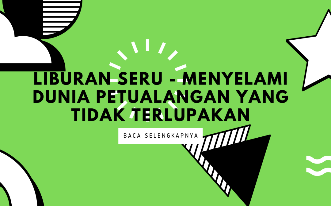 Liburan Seru – Menyelami Dunia Petualangan yang Tidak Terlupakan