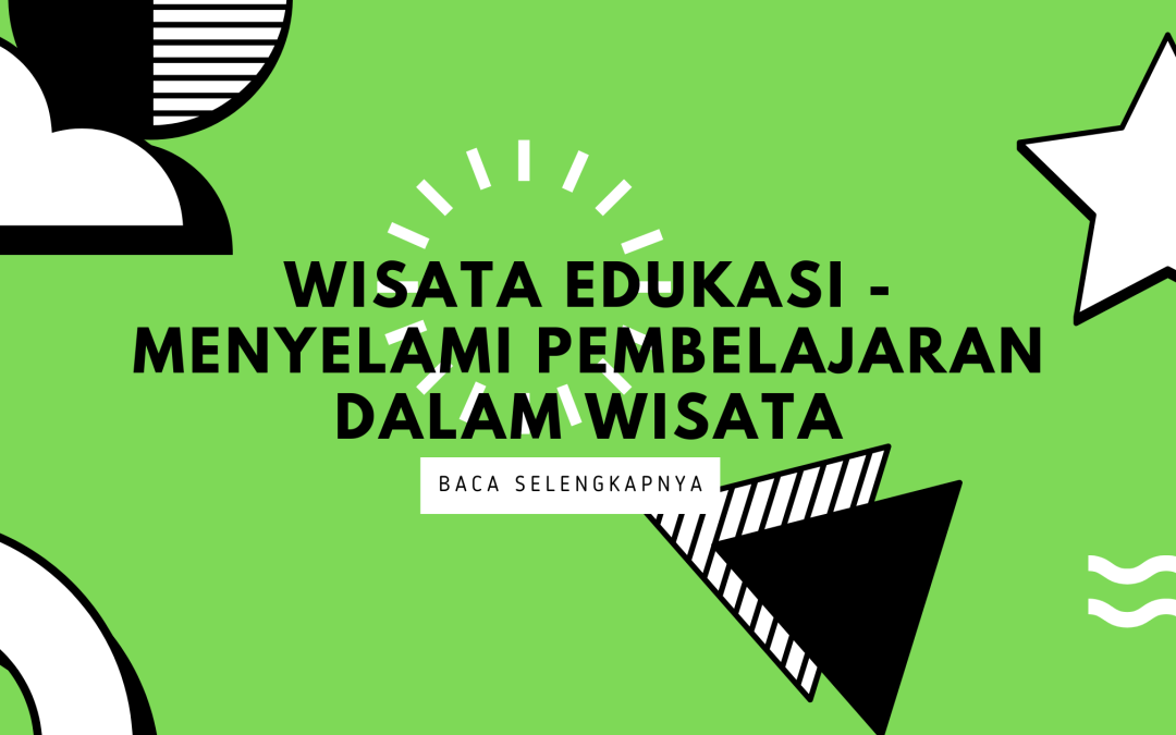 Wisata Edukasi – Menyelami Pembelajaran dalam Wisata